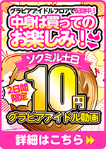 【土日限定★10円】20本目「ソクミル土日グラビアアイドル10円動画」※3月24日（月）朝10時まで